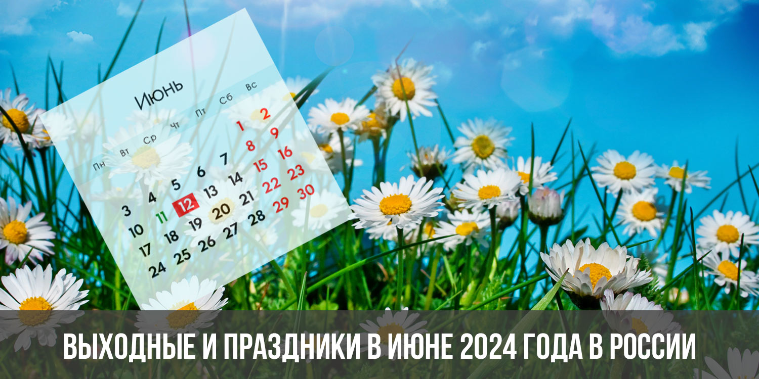 Праздники в июне 2024. Выходные в июне 2024. Праздники весь июнь 2024. Какие праздники в июне 2024 года в России.
