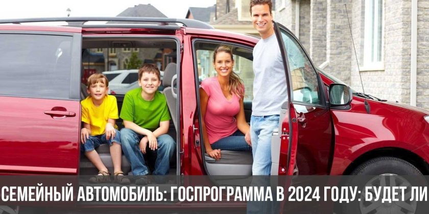 Семейный автомобиль: госпрограмма в 2024 году: будет ли